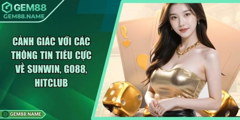 Cảnh Giác Với Các Thông Tin Tiêu Cực Về Sunwin, Go88, Hitclub 1 Cảnh Giác Với Các Thông Tin Tiêu Cực