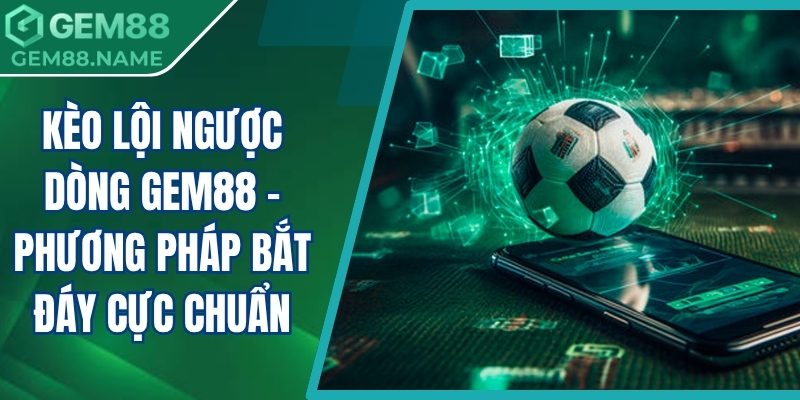 Kèo lội ngược dòng Gem88