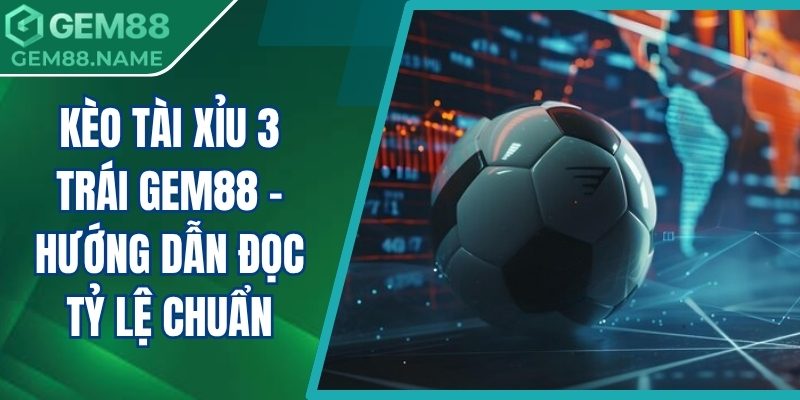 Kèo tài xỉu 3 trái Gem88